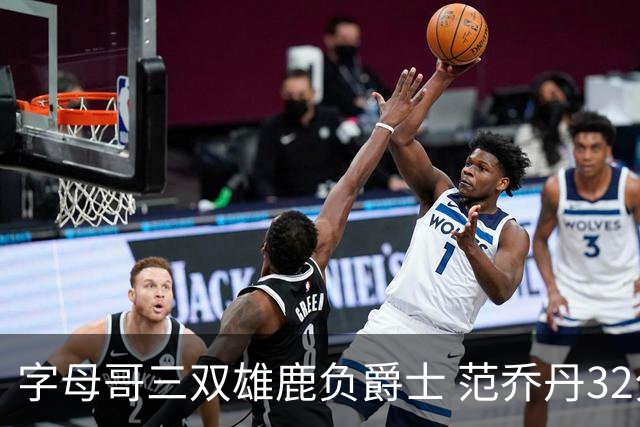 字母哥三双雄鹿负爵士 范乔丹32分热火克火箭