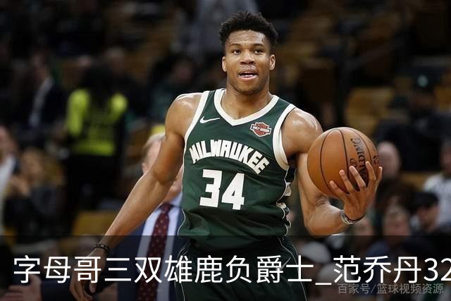 字母哥三双雄鹿负爵士 范乔丹32分热火克火箭
