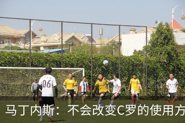 马丁内斯：不会改变C罗的使用方式，需要进球就要让他留在场上
